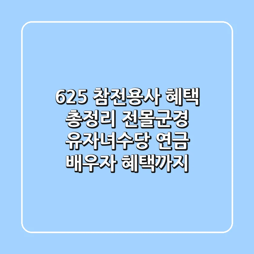 6.25 참전용사 혜택 총정리: 전몰군경 유자녀수당, 연금, 배우자 혜택까지!