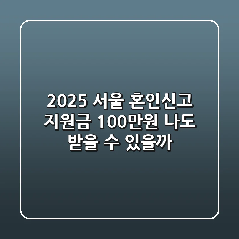 2025 서울 혼인신고 지원금 100만원, 나도 받을 수 있을까?