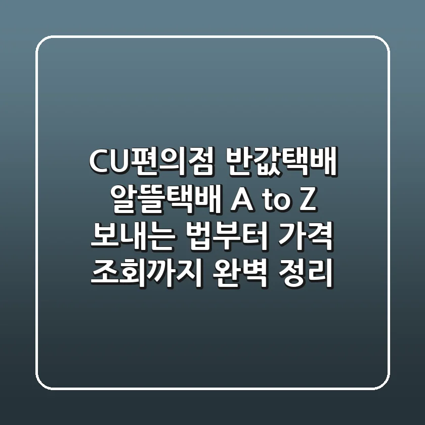 CU편의점 반값택배 (알뜰택배) A to Z: 보내는 법부터 가격, 조회까지 완벽 정리!