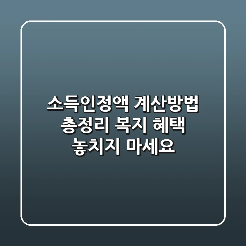 소득인정액 계산방법 총정리! 복지 혜택 놓치지 마세요