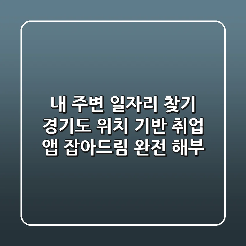 내 주변 일자리 찾기? 경기도 위치 기반 취업 앱 '잡아드림' 완전 해부!
