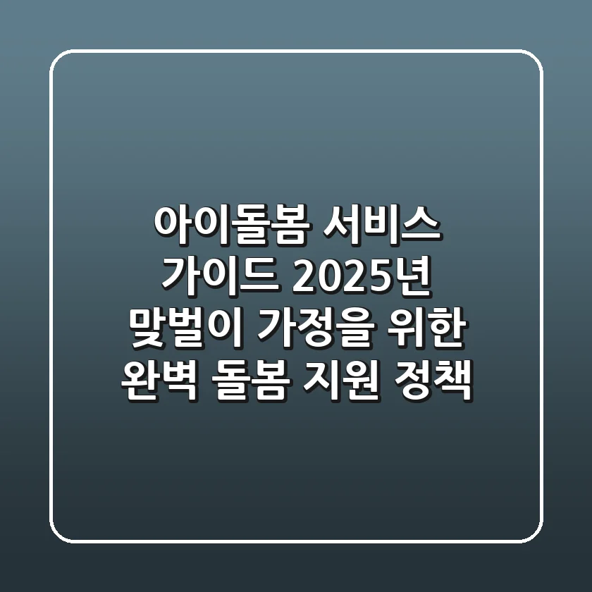 아이돌봄 서비스 가이드: 2025년 맞벌이 가정을 위한 완벽 돌봄 지원 정책