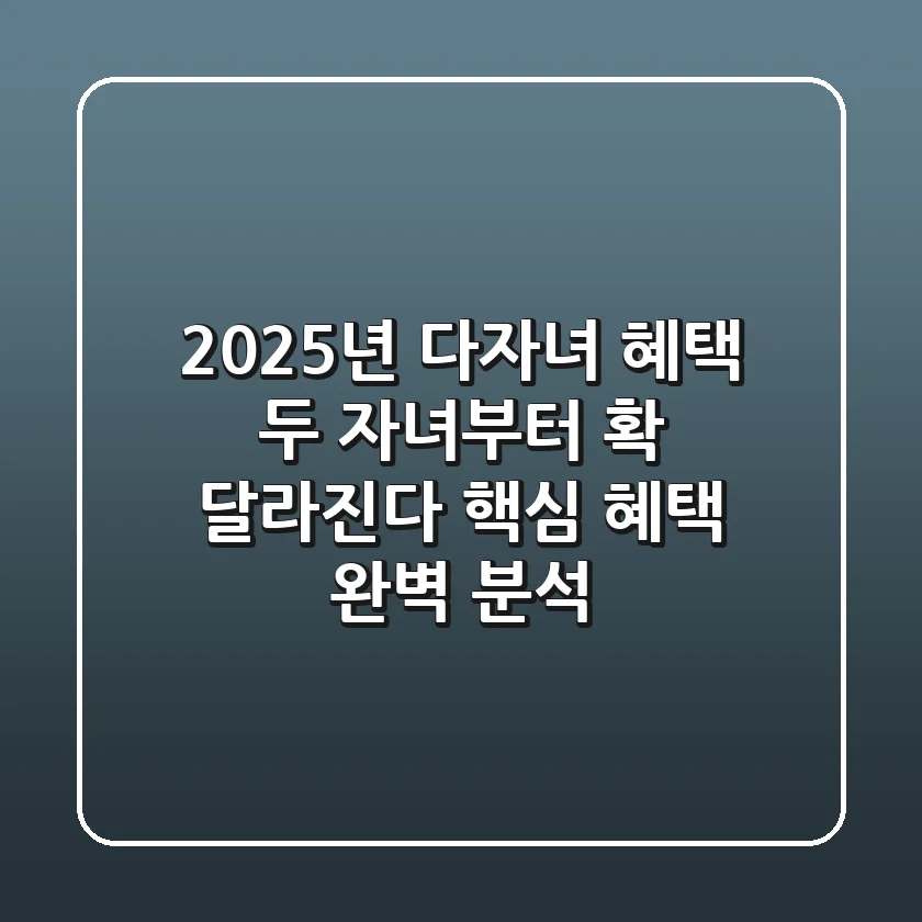 2025년 다자녀 혜택, 두 자녀부터 확 달라진다?! 핵심 혜택 완벽 분석!