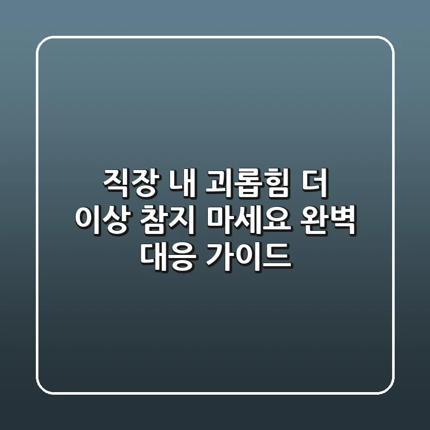 직장 내 괴롭힘, 더 이상 참지 마세요! 완벽 대응 가이드