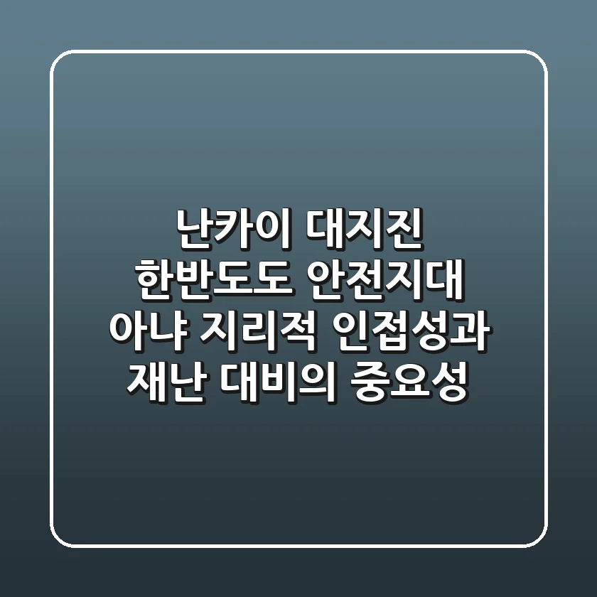 난카이 대지진, 한반도도 안전지대 아냐! 지리적 인접성과 재난 대비의 중요성