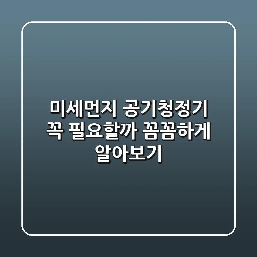 미세먼지 공기청정기: 꼭 필요할까? 꼼꼼하게 알아보기!