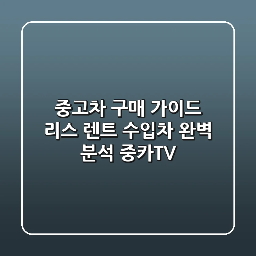 중고차 구매 가이드: 리스, 렌트, 수입차 완벽 분석! | 중카TV