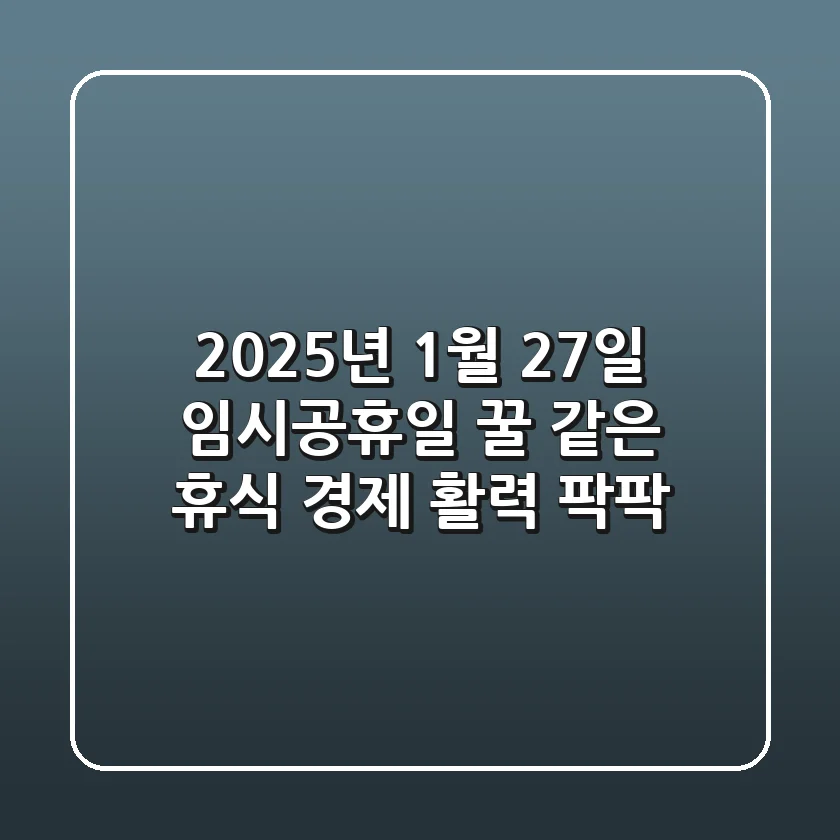 2025년 1월 27일 임시공휴일: 꿀 같은 휴식, 경제 활력 팍팍!