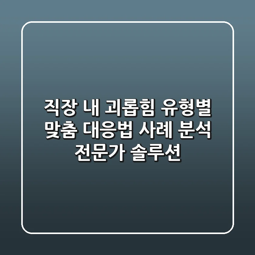 직장 내 괴롭힘 유형별 맞춤 대응법: 사례 분석 & 전문가 솔루션