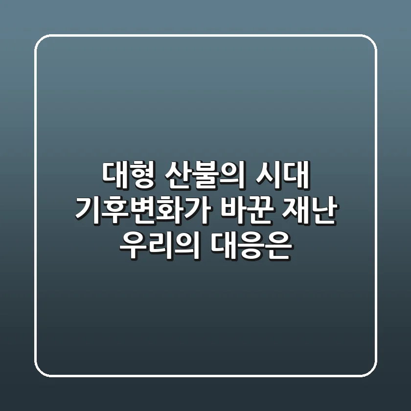 대형 산불의 시대: 기후변화가 바꾼 재난, 우리의 대응은?