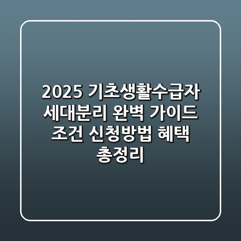 2025 기초생활수급자 세대분리 완벽 가이드: 조건, 신청방법, 혜택 총정리