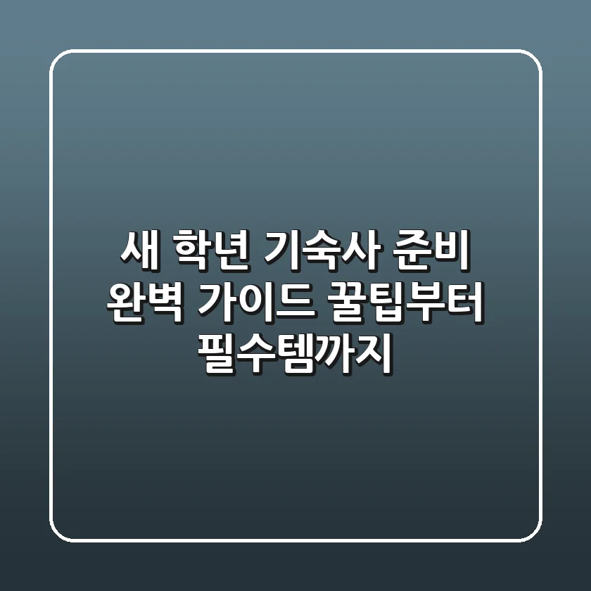 새 학년 기숙사 준비 완벽 가이드: 꿀팁부터 필수템까지!