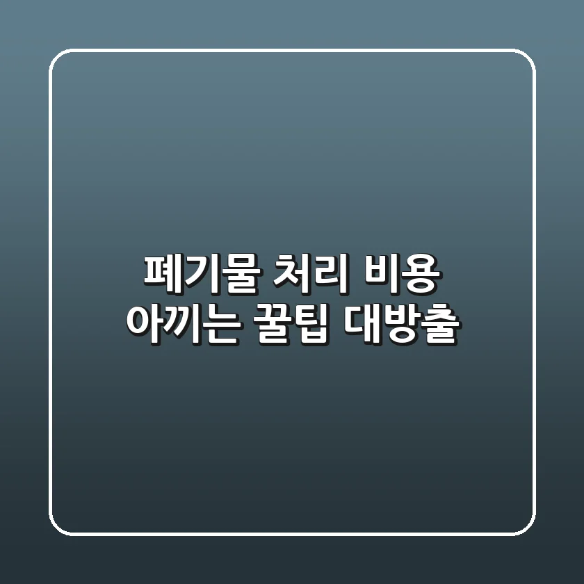 폐기물 처리 비용, 아끼는 꿀팁 대방출!💰