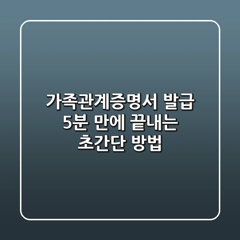 가족관계증명서 발급, 5분 만에 끝내는 초간단 방법!
