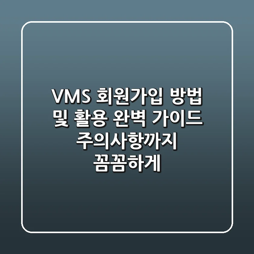 VMS 회원가입 방법 및 활용 완벽 가이드! 주의사항까지 꼼꼼하게