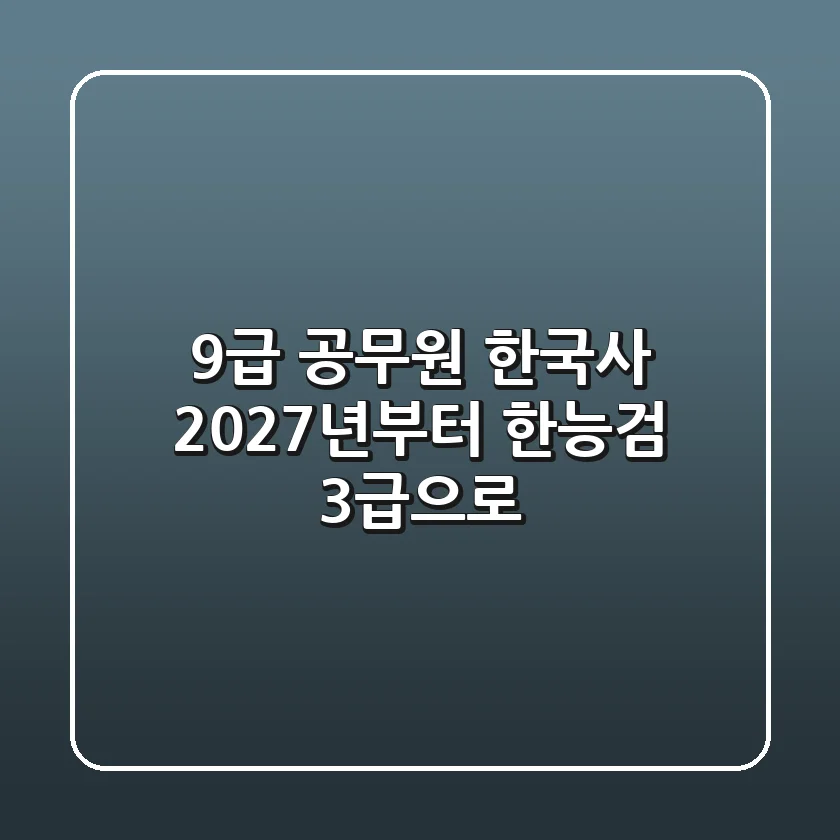 9급 공무원 한국사, 2027년부터 한능검 3급으로!
