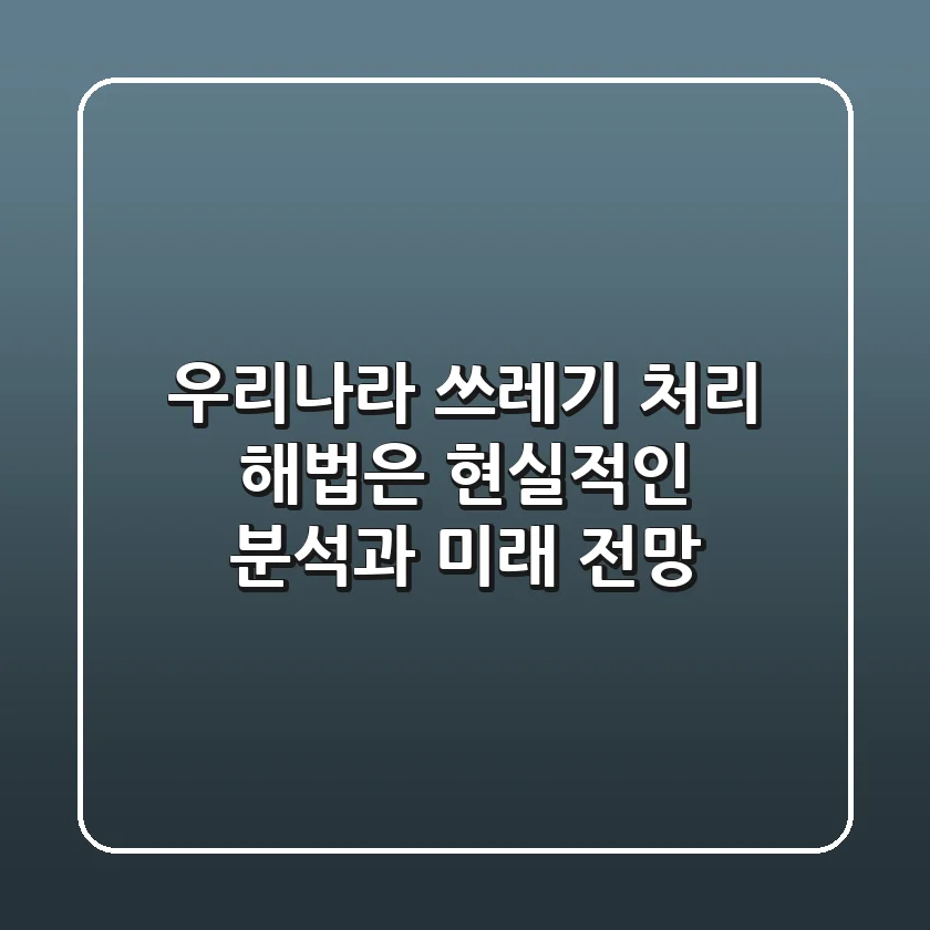 우리나라 쓰레기 처리, 해법은? ♻️ 현실적인 분석과 미래 전망