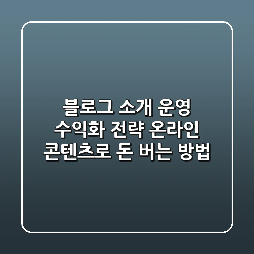 블로그 소개, 운영, 수익화 전략: 온라인 콘텐츠로 돈 버는 방법
