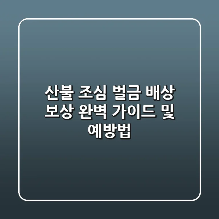 산불 조심! 벌금, 배상, 보상 완벽 가이드 및 예방법