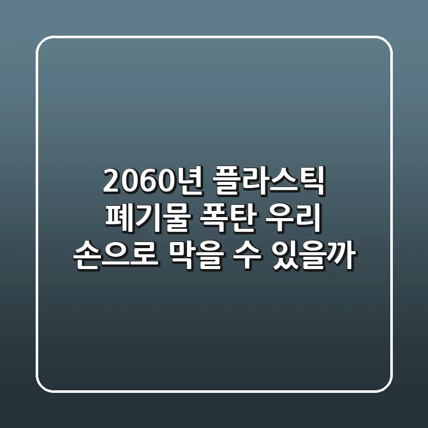 2060년 플라스틱 폐기물 폭탄, 우리 손으로 막을 수 있을까?