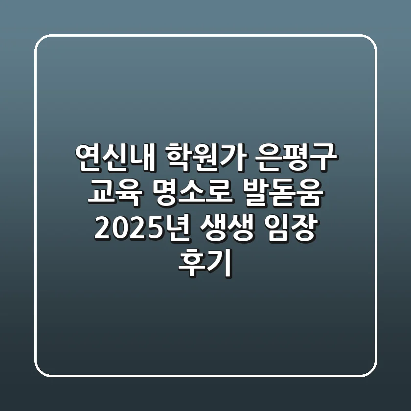 연신내 학원가, 은평구 교육 명소로 발돋움? 2025년 생생 임장 후기