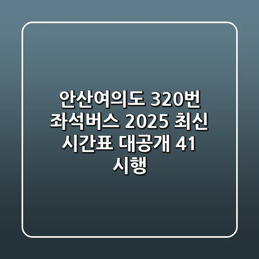 안산-여의도 320번 좌석버스: 2025 최신 시간표 대공개! (4/1 시행)