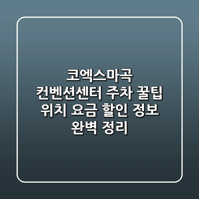 코엑스마곡 컨벤션센터 주차 꿀팁: 위치, 요금, 할인 정보 완벽 정리!