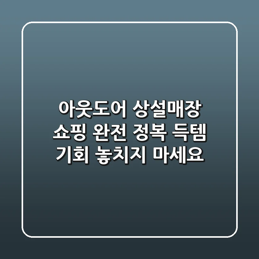 아웃도어 상설매장 쇼핑 완전 정복! 득템 기회 놓치지 마세요!