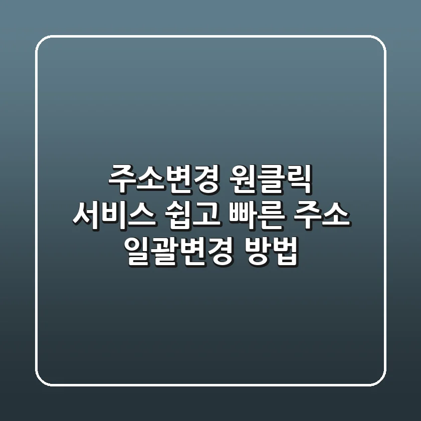 주소변경 원클릭 서비스: 쉽고 빠른 주소 일괄변경 방법