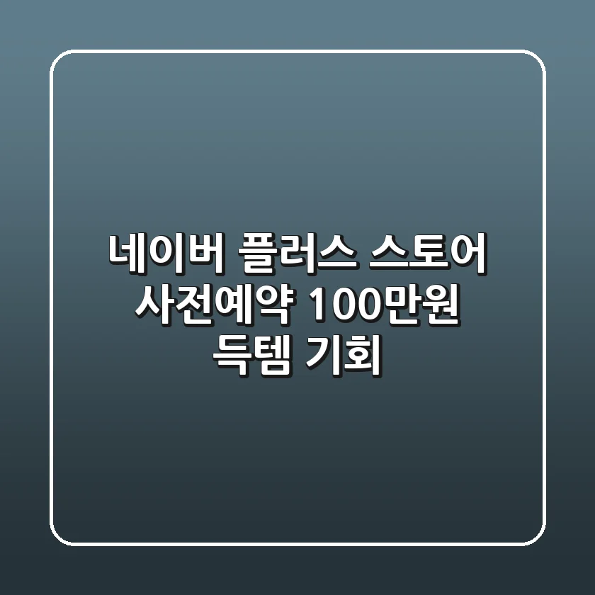 네이버 플러스 스토어 사전예약: 100만원 득템 기회!