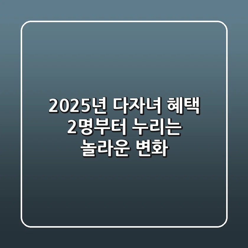 2025년 다자녀 혜택: 2명부터 누리는 놀라운 변화!