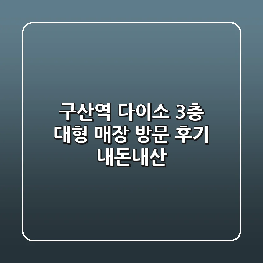 구산역 다이소: 3층 대형 매장 방문 후기 (내돈내산)