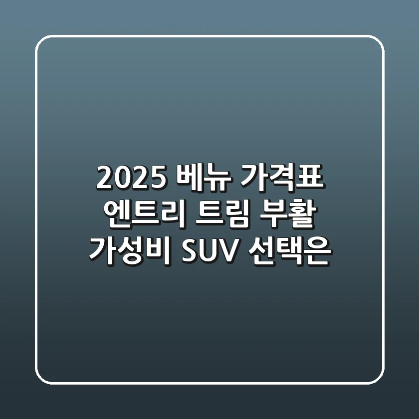 2025 베뉴 가격표: 엔트리 트림 부활! 가성비 SUV 선택은?