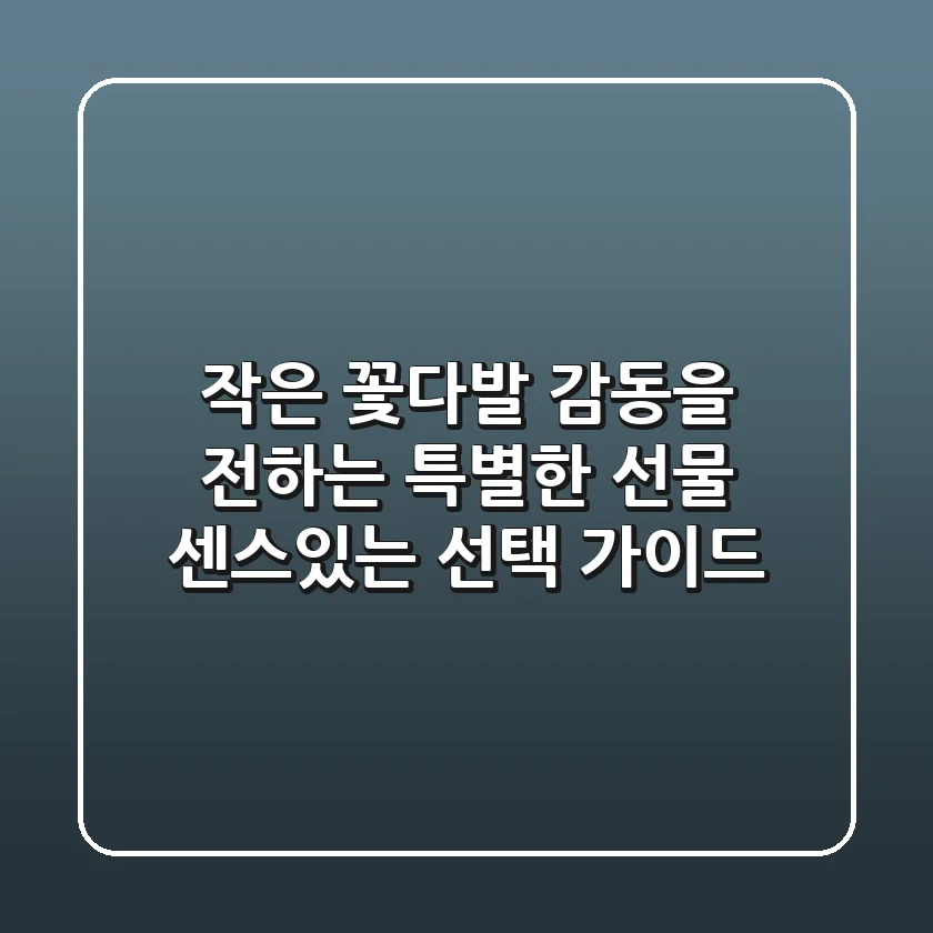 작은 꽃다발, 감동을 전하는 특별한 선물: 센스있는 선택 가이드