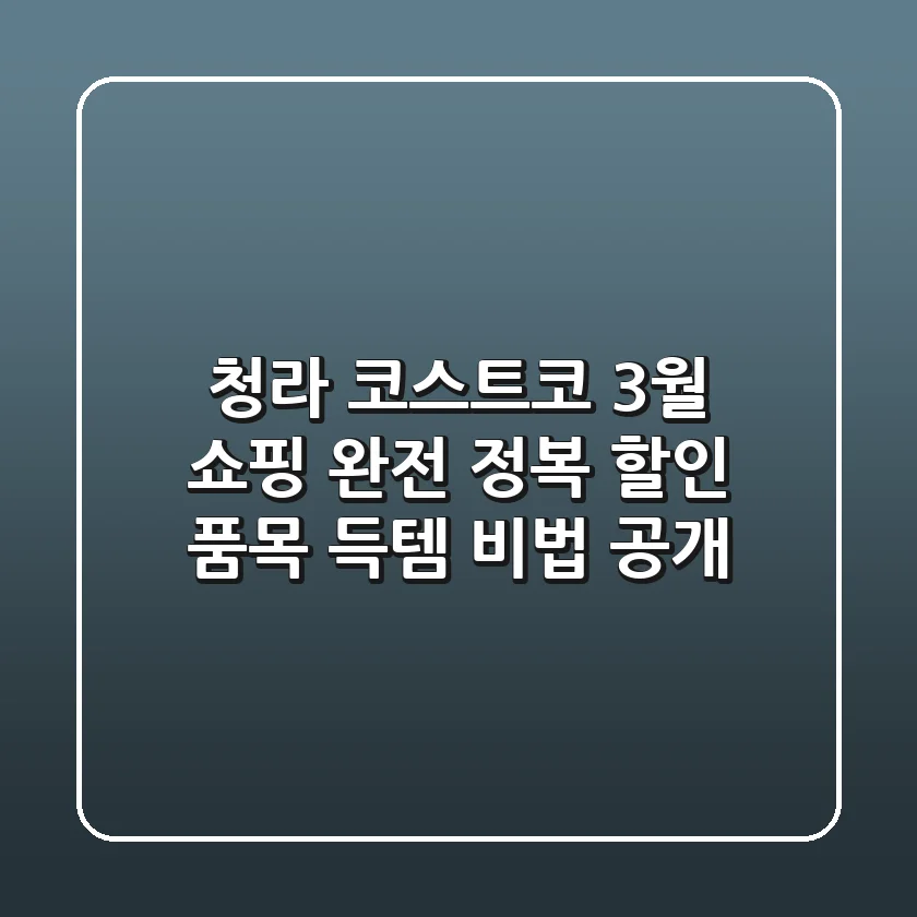 청라 코스트코 3월 쇼핑 완전 정복: 할인 품목 & 득템 비법 공개!