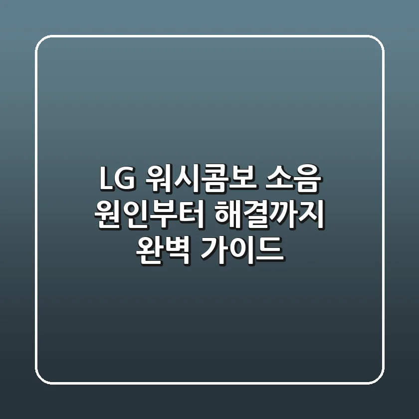 LG 워시콤보 소음? 원인부터 해결까지 완벽 가이드