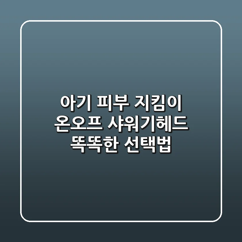 아기 피부 지킴이! 온오프 샤워기헤드 똑똑한 선택법