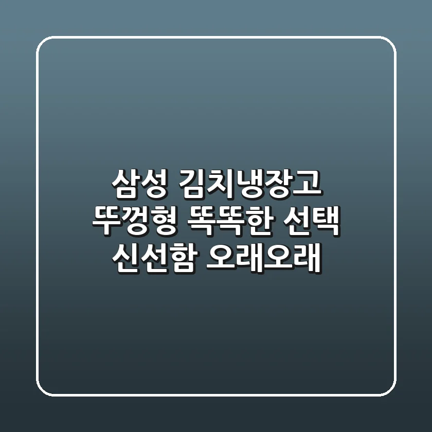 삼성 김치냉장고 뚜껑형: 똑똑한 선택, 신선함 오래오래!