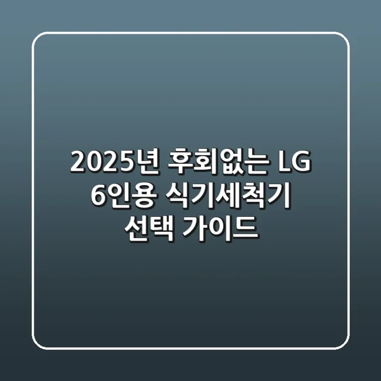 2025년, 후회없는 LG 6인용 식기세척기 선택 가이드