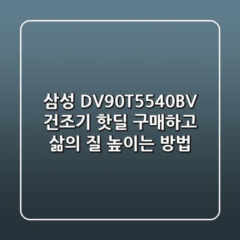 삼성 DV90T5540BV 건조기, 핫딜 구매하고 삶의 질 높이는 방법