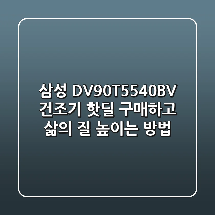 삼성 DV90T5540BV 건조기, 핫딜 구매하고 삶의 질 높이는 방법