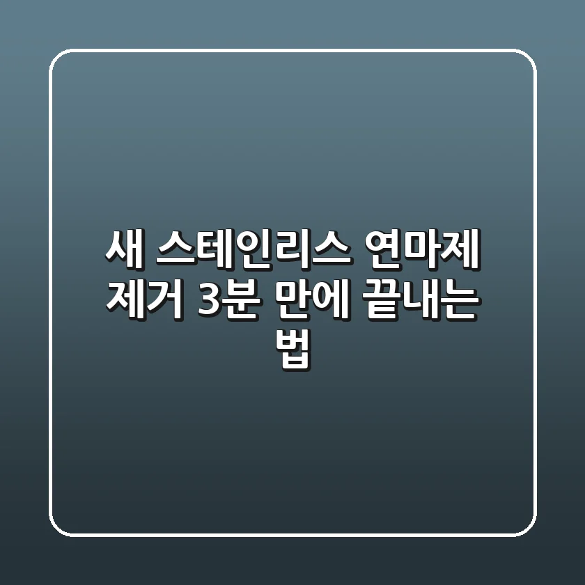 새 스테인리스 연마제 제거, 3분 만에 끝내는 법!