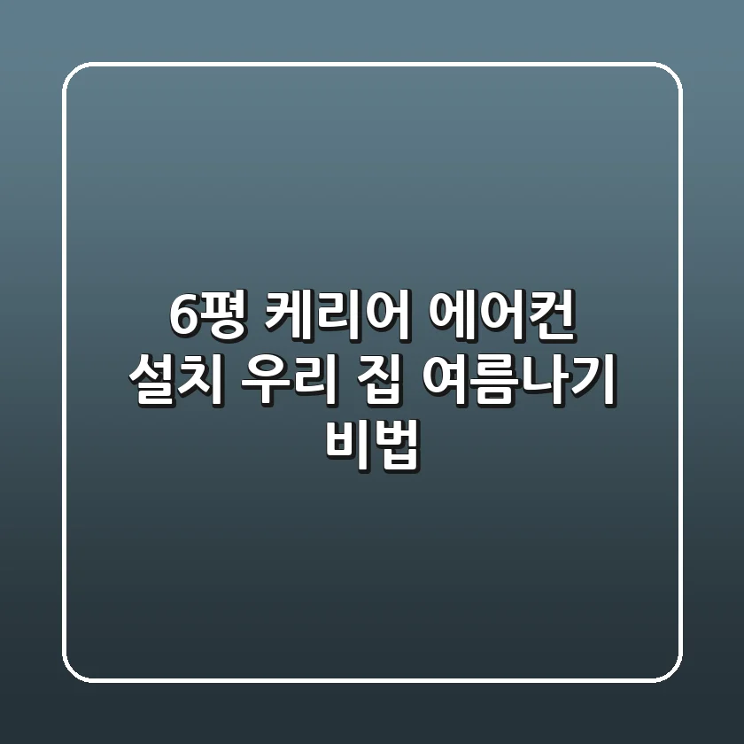 6평 케리어 에어컨 설치: 우리 집 여름나기 비법