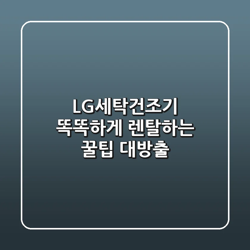 LG세탁건조기, 똑똑하게 렌탈하는 꿀팁 대방출!