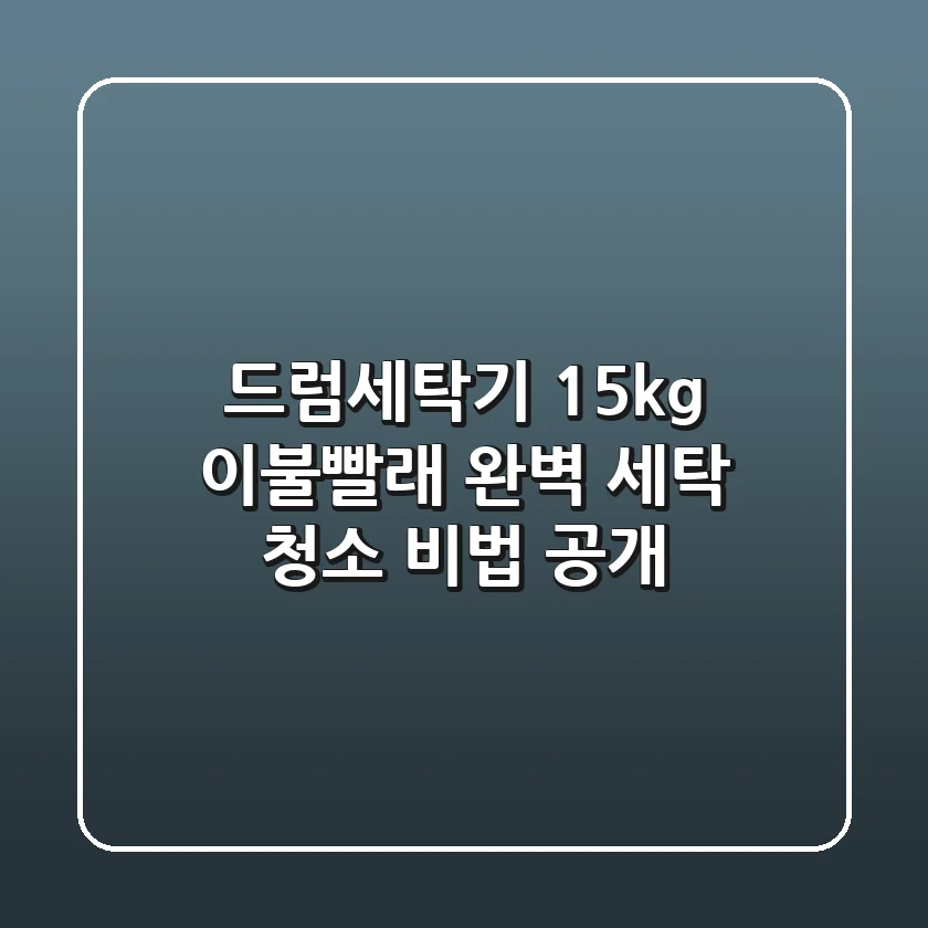 드럼세탁기 15kg 이불빨래, 완벽 세탁 & 청소 비법 공개!