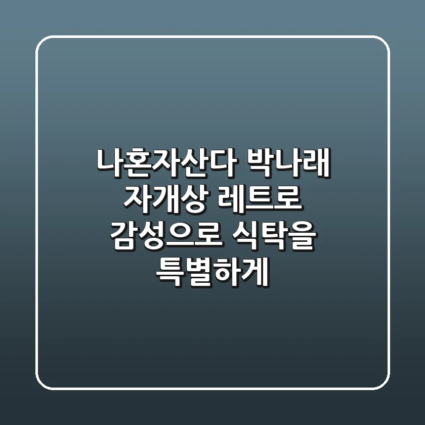 나혼자산다 박나래 자개상: 레트로 감성으로 식탁을 특별하게!