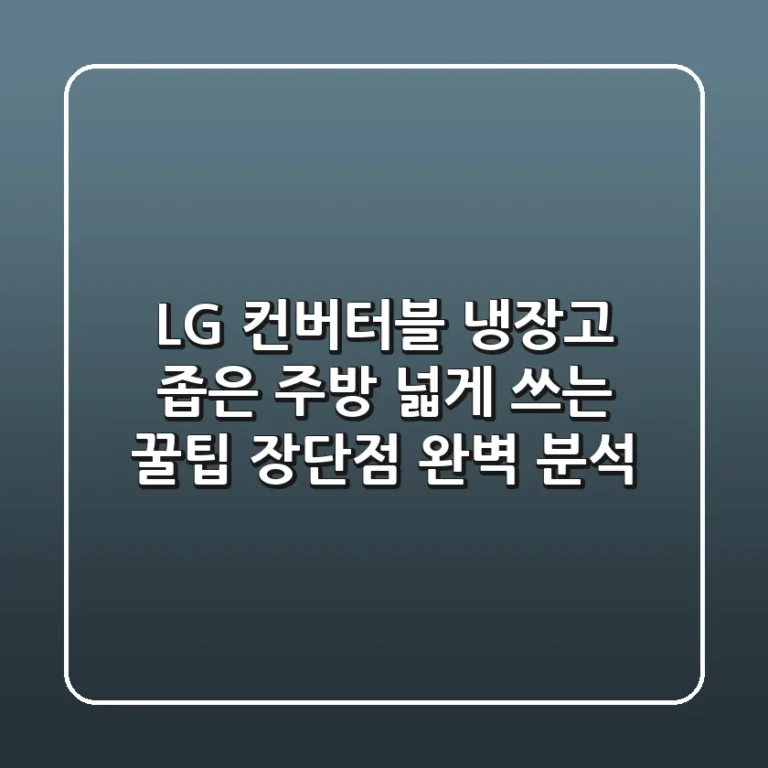 LG 컨버터블 냉장고: 좁은 주방 넓게 쓰는 꿀팁 & 장단점 완벽 분석