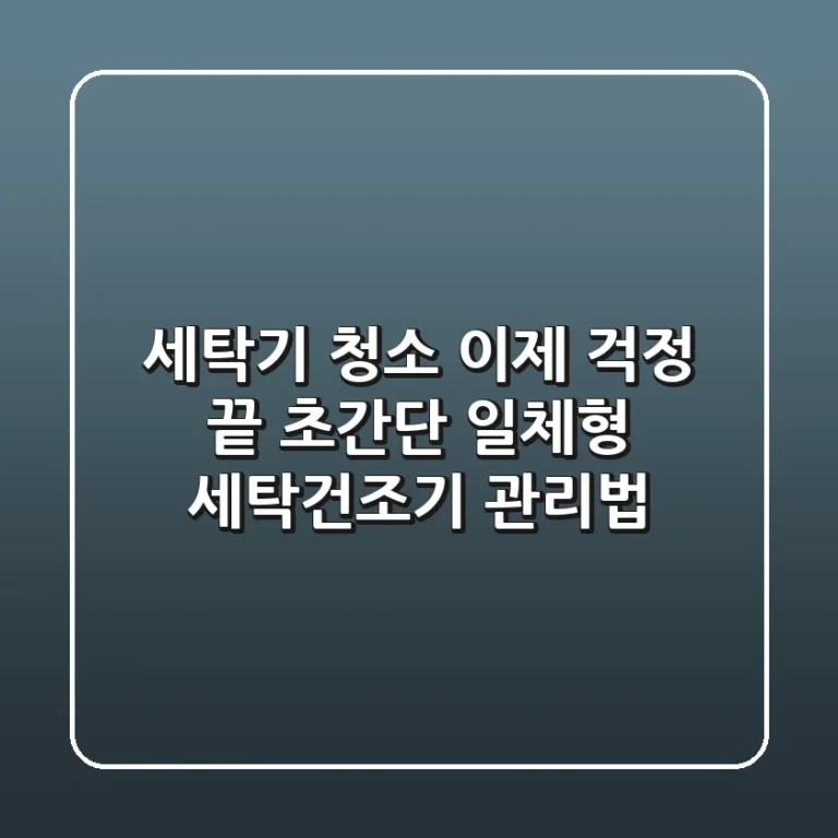 세탁기 청소, 이제 걱정 끝! 초간단 일체형 세탁건조기 관리법