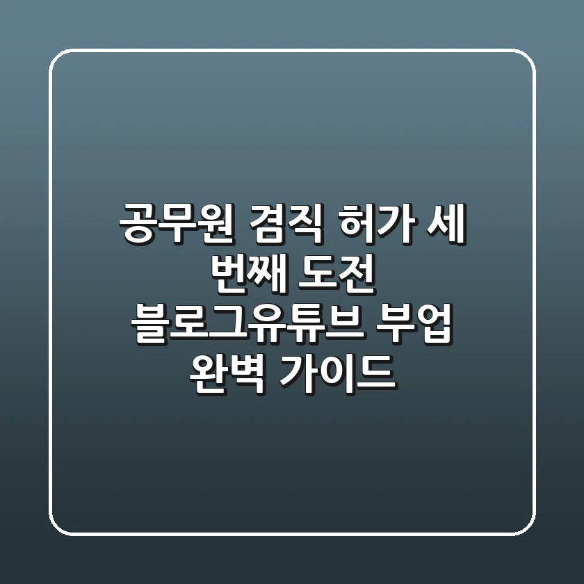 공무원 겸직 허가, 세 번째 도전! 블로그/유튜브 부업 완벽 가이드