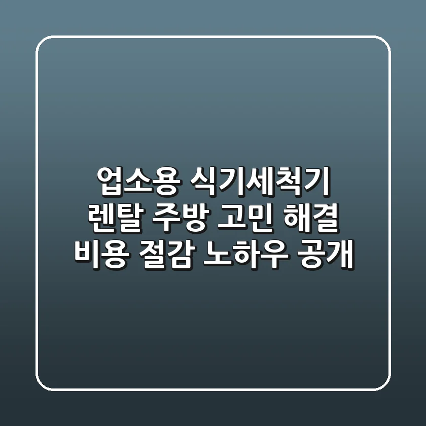 업소용 식기세척기 렌탈, 주방 고민 해결! 비용 절감 노하우 공개